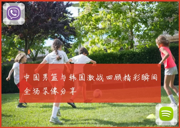中国男篮与韩国激战回顾精彩瞬间全场录像分享