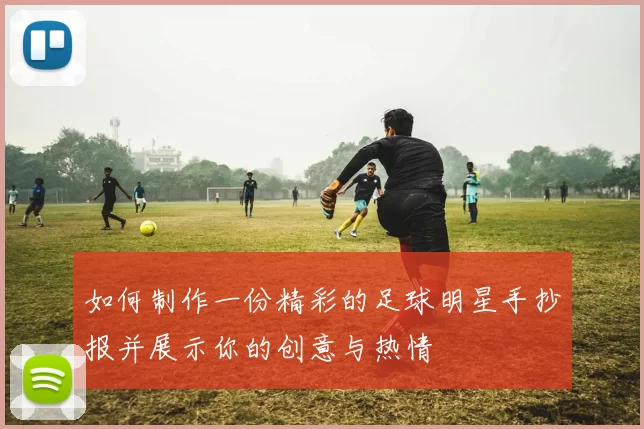 如何制作一份精彩的足球明星手抄报并展示你的创意与热情