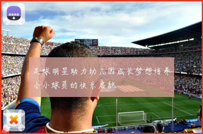 足球明星助力幼儿园成长梦想培养小小球员的快乐启航