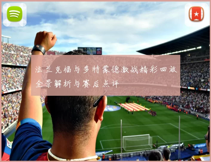法兰克福与多特蒙德激战精彩回放全景解析与赛后点评